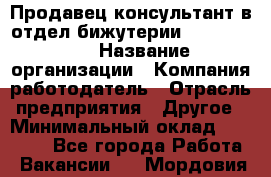 Продавец-консультант в отдел бижутерии Lila Design › Название организации ­ Компания-работодатель › Отрасль предприятия ­ Другое › Минимальный оклад ­ 20 000 - Все города Работа » Вакансии   . Мордовия респ.